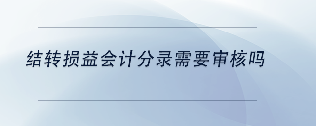 中級會計(jì)結(jié)轉(zhuǎn)損益會計(jì)分錄需要審核嗎