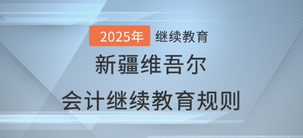 2025年新疆維吾爾自治區(qū)會(huì)計(jì)繼續(xù)教育學(xué)習(xí)規(guī)則