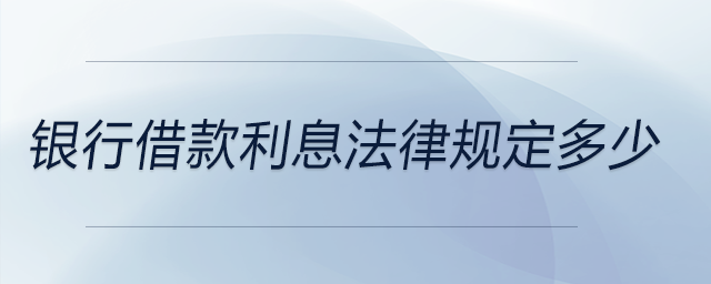 銀行借款利息法律規(guī)定多少