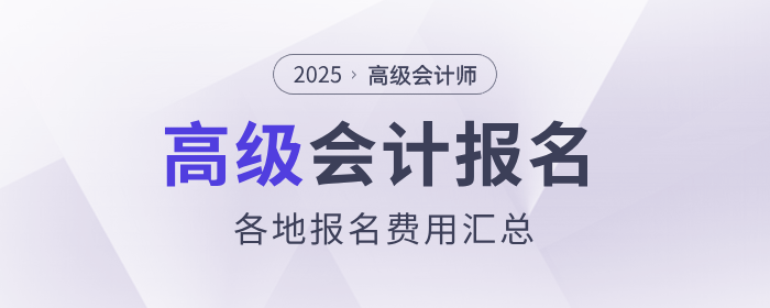 2025年高級會(huì)計(jì)師報(bào)名費(fèi)用各地區(qū)匯總