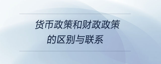 貨幣政策和財(cái)政政策的區(qū)別與聯(lián)系