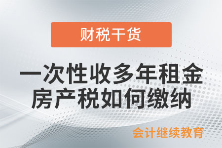 公司一次性收多年租金，房產(chǎn)稅如何繳納,？