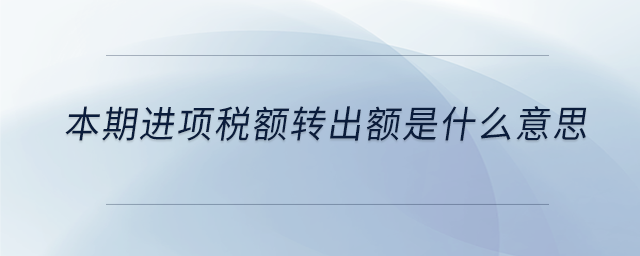 本期進(jìn)項(xiàng)稅額轉(zhuǎn)出額是什么意思
