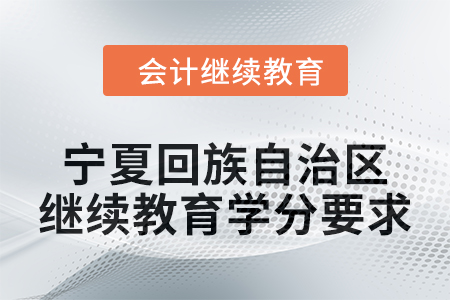 2025年寧夏回族自治區(qū)會計(jì)人員繼續(xù)教育學(xué)分要求