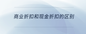 商業(yè)折扣和現(xiàn)金折扣的區(qū)別