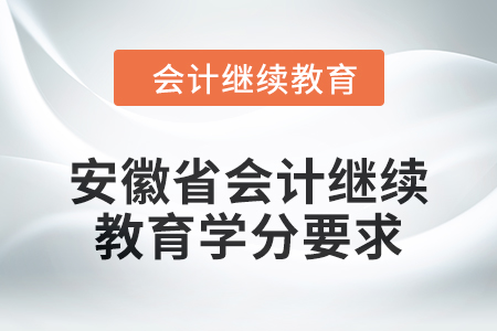 2024年安徽省會(huì)計(jì)繼續(xù)教育學(xué)分要求是多少,？