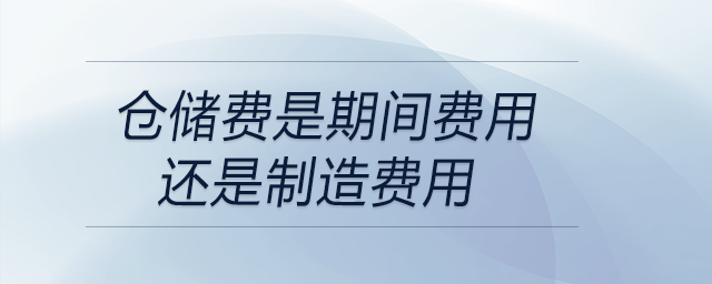 倉儲(chǔ)費(fèi)是期間費(fèi)用還是制造費(fèi)用