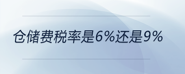 倉儲(chǔ)費(fèi)稅率是6%還是9%