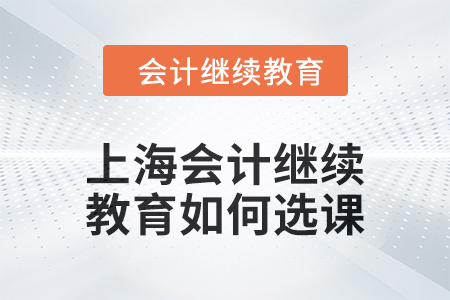 2024年上海東奧會計繼續(xù)教育如何選課？