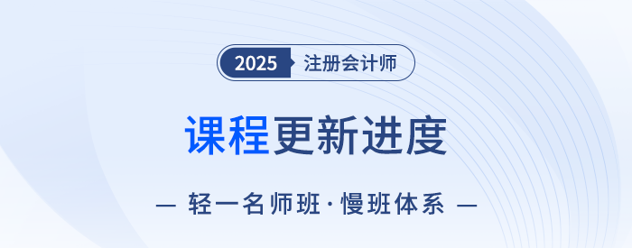 零基礎(chǔ)考生速看,！2025注會輕一名師班慢班體系課程正在更新