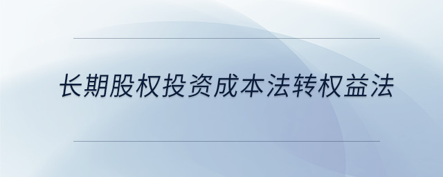 長(zhǎng)期股權(quán)投資成本法轉(zhuǎn)權(quán)益法