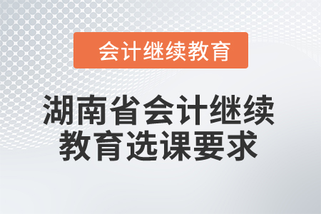 2024年湖南省會(huì)計(jì)繼續(xù)教育選課要求