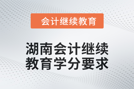 2024年湖南東奧會計繼續(xù)教育學分要求