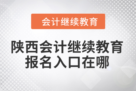 2024年陜西會計繼續(xù)教育報名入口在哪,？