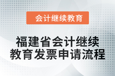 2025年福建省會計(jì)人員繼續(xù)教育發(fā)票申請流程