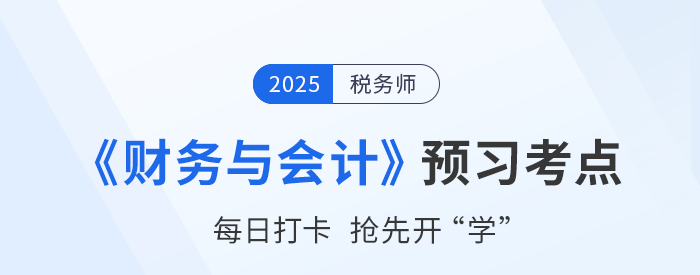 25年稅務(wù)師《財(cái)務(wù)與會(huì)計(jì)》預(yù)習(xí)階段知識(shí)點(diǎn)匯總,，搶先開學(xué)！