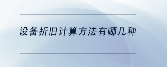 中級會計設(shè)備折舊計算方法有哪幾種