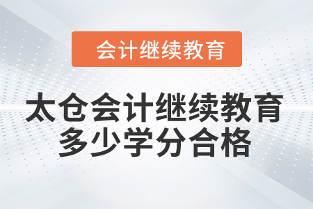 2024年太倉會(huì)計(jì)繼續(xù)教育多少學(xué)分合格？