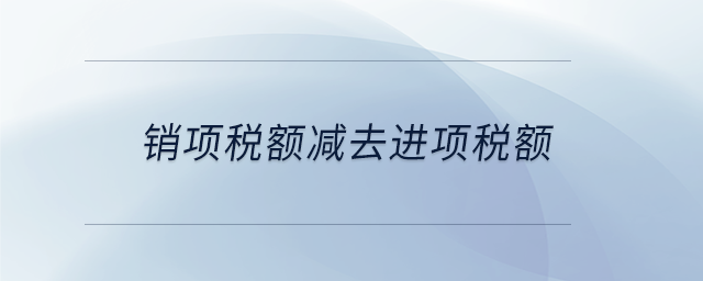 銷項稅額減去進項稅額