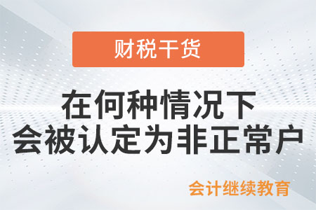 納稅人在何種情況下會(huì)被認(rèn)定為非正常戶(hù)？