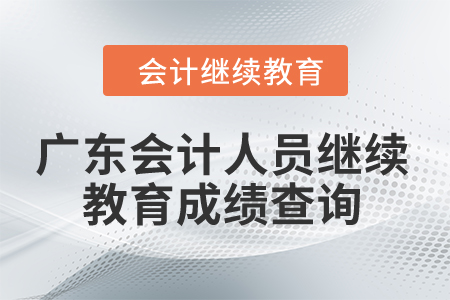 2024年廣東省會計(jì)人員繼續(xù)教育成績查詢