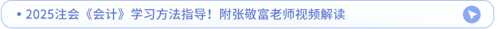 2025注會《會計》學習方法指導,！附張敬富老師視頻解讀