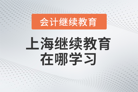 2024年上海會(huì)計(jì)繼續(xù)教育在哪學(xué)習(xí)？