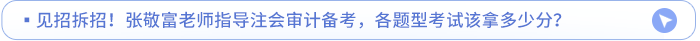 見招拆招,！張敬富老師指導(dǎo)注會審計(jì)備考，各題型考試該拿多少分,？