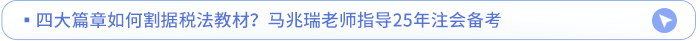 四大篇章如何割據(jù)稅法教材,？馬兆瑞老師指導(dǎo)25年注會(huì)備考