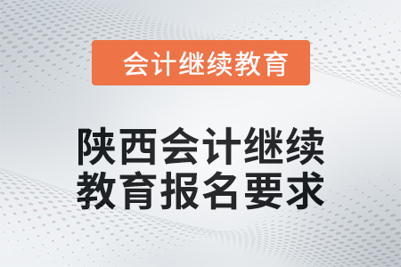 2024年陜西會(huì)計(jì)繼續(xù)教育報(bào)名要求