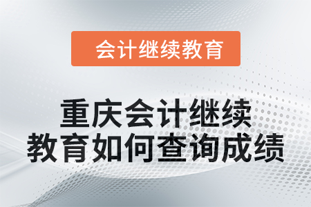 2024年度重慶會計繼續(xù)教育如何查詢成績,？