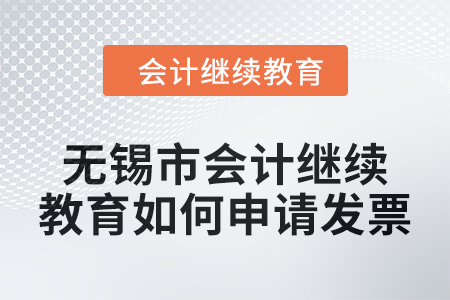 2024年無錫市會計(jì)繼續(xù)教育如何申請發(fā)票？