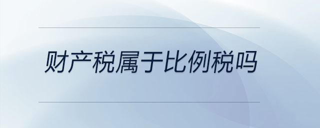 財產(chǎn)稅屬于比例稅嗎