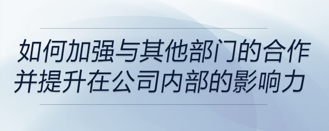 如何加強與其他部門的合作，并提升自己在公司內(nèi)部的影響力