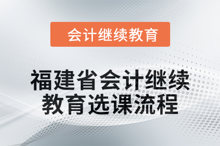 2025年福建省會(huì)計(jì)人員繼續(xù)教育選課流程