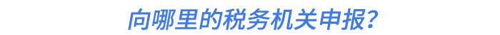 向哪里的稅務(wù)機關(guān)申報,？