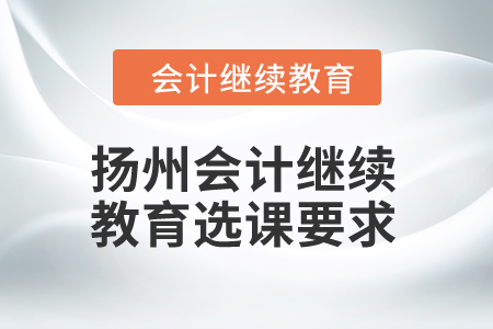 2024年揚州會計繼續(xù)教育選課要求