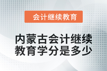 2024年度內(nèi)蒙古會(huì)計(jì)繼續(xù)教育學(xué)分是多少,？