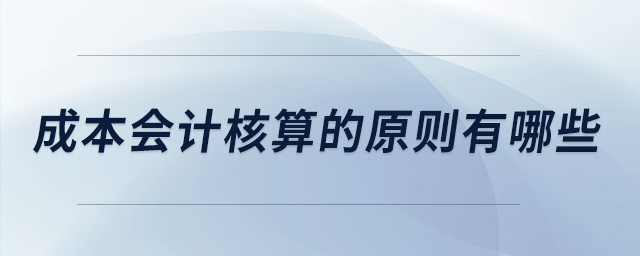 成本會計核算的原則有哪些