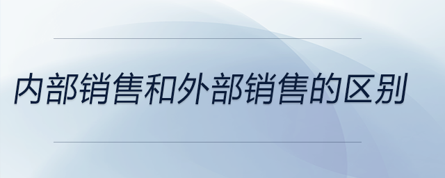 內(nèi)部銷售和外部銷售的區(qū)別