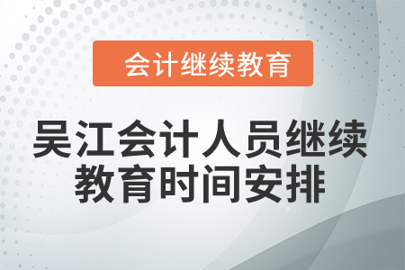 2024年吳江會計(jì)人員繼續(xù)教育時(shí)間安排