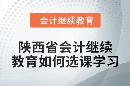 2024年陜西省會計(jì)繼續(xù)教育如何選課學(xué)習(xí),？