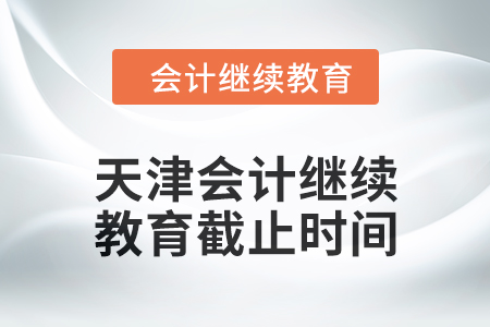 2024年天津會(huì)計(jì)繼續(xù)教育截止時(shí)間是什么時(shí)候,？