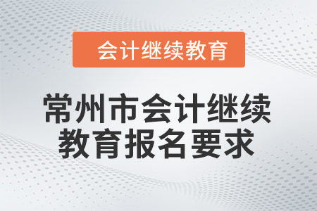 2024年常州市會(huì)計(jì)繼續(xù)教育報(bào)名要求