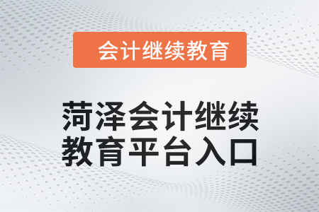 2024年菏澤會(huì)計(jì)繼續(xù)教育平臺(tái)登錄入口