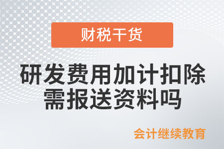 研發(fā)費(fèi)用加計(jì)扣除需報(bào)送資料嗎,？