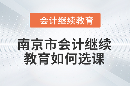 2024年南京市會計繼續(xù)教育如何選課？