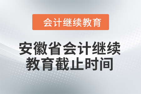 2024年安徽省會(huì)計(jì)繼續(xù)教育截止時(shí)間是什么時(shí)候,？