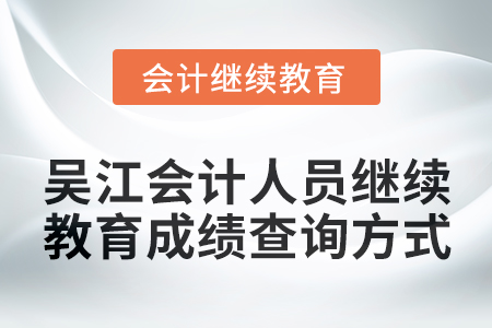 2024年吳江會計人員繼續(xù)教育成績查詢方式