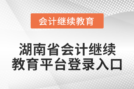 2024年湖南省會計繼續(xù)教育平臺登錄入口在哪？